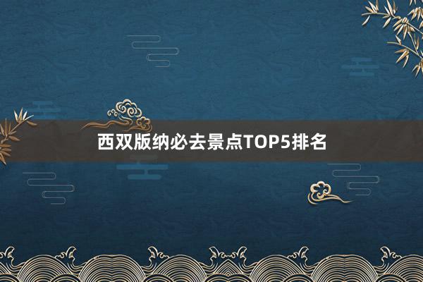 西双版纳必去景点TOP5排名