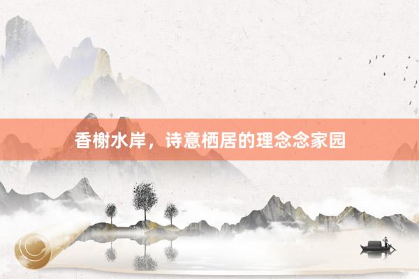 香榭水岸，诗意栖居的理念念家园